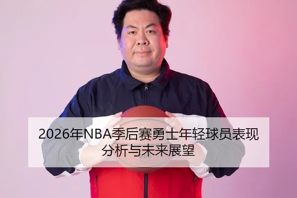 2026年NBA季后赛勇士年轻球员表现分析与未来展望