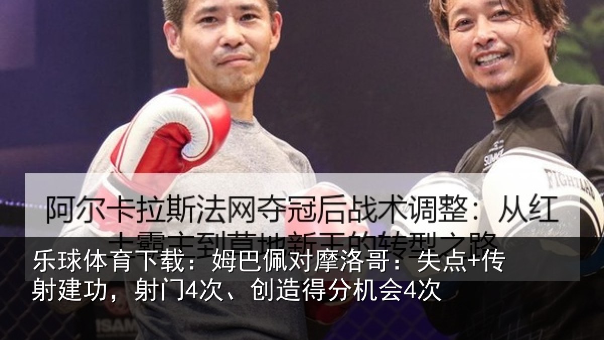 乐球体育下载：姆巴佩对摩洛哥：失点+传射建功相关情况会4次