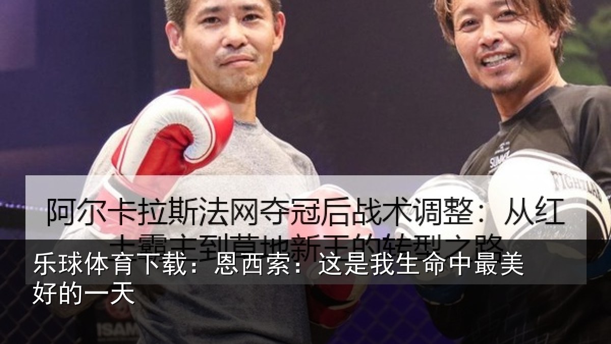 乐球体育下载：恩西索：这是我生命中最美好的一天