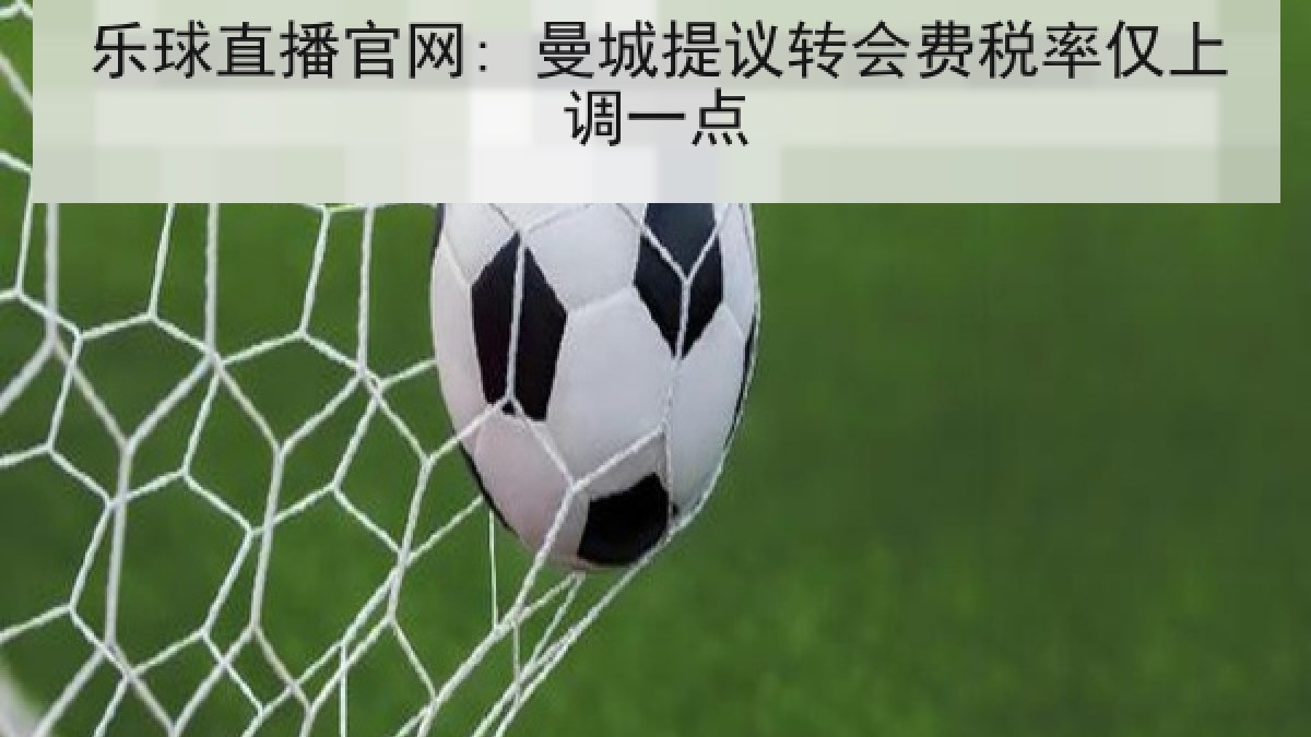 乐球直播官网: 曼城提议转会费税率仅上调一点