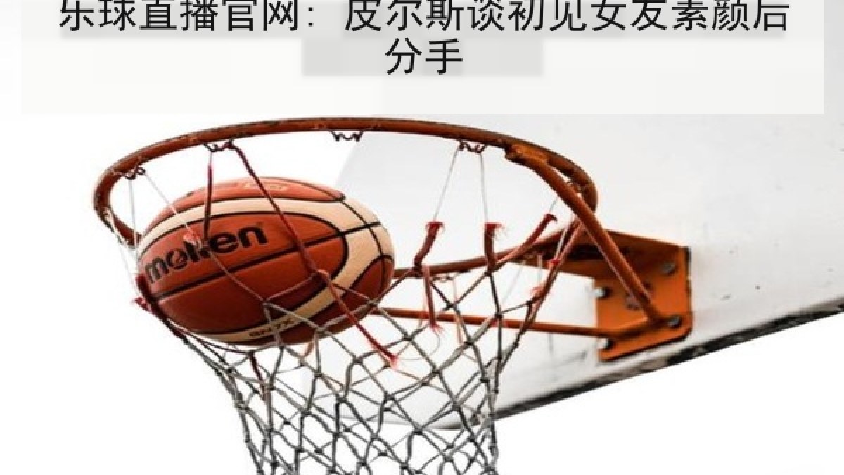乐球直播官网: 皮尔斯谈初见女友素颜后分手 乐球直播官网: 皮尔斯谈初见女友素颜后分手