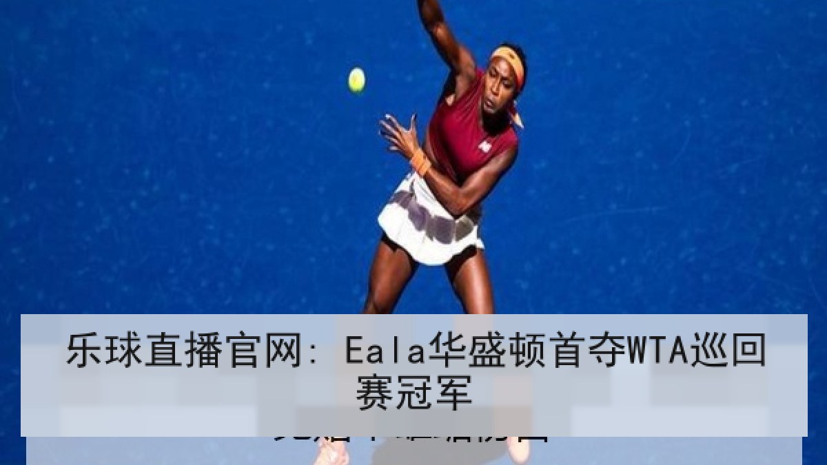 乐球直播官网: Eala华盛顿首夺WTA巡回赛冠军