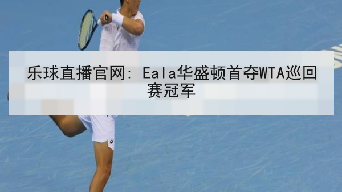 乐球直播官网: Eala华盛顿首夺WTA巡回赛冠军