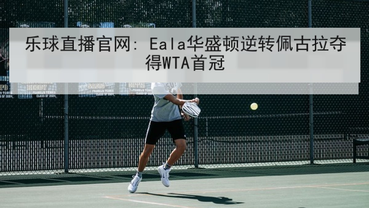 乐球直播官网: Eala华盛顿逆转佩古拉夺得WTA首冠 乐球直播官网: Eala华盛顿逆转佩古拉夺得WTA首冠