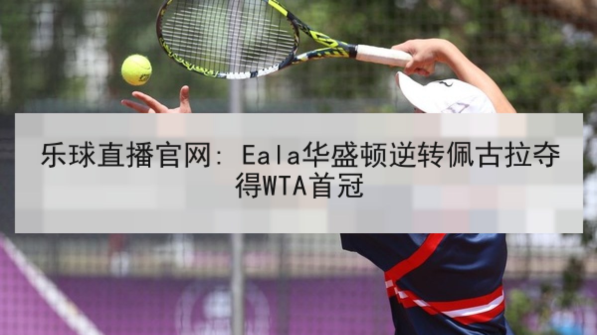 乐球直播官网: Eala华盛顿逆转佩古拉夺得WTA首冠