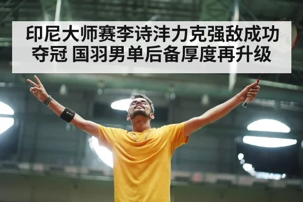 印尼大师赛李诗沣力克强敌成功夺冠 国羽男单后备厚度再升级